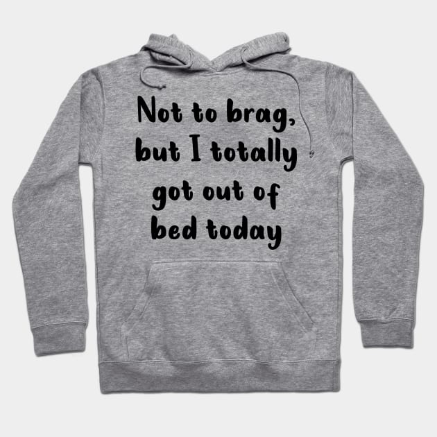 Not To Brag But I Totally Got Out Of Bed Today Hoodie by quoteee